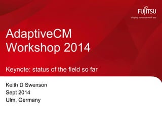 Keith D Swenson 
Sept 2014 
Ulm, Germany 
AdaptiveCM Workshop 2014 Keynote: status of the field so far  