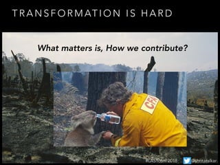 T R A N S F O R M AT I O N I S H A R D
What matters is, How we contribute?
#LASTconf 2018 @shritaralkar
 