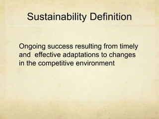 Sustainability Definition
Ongoing success resulting from timely
and effective adaptations to changes
in the competitive environment
 