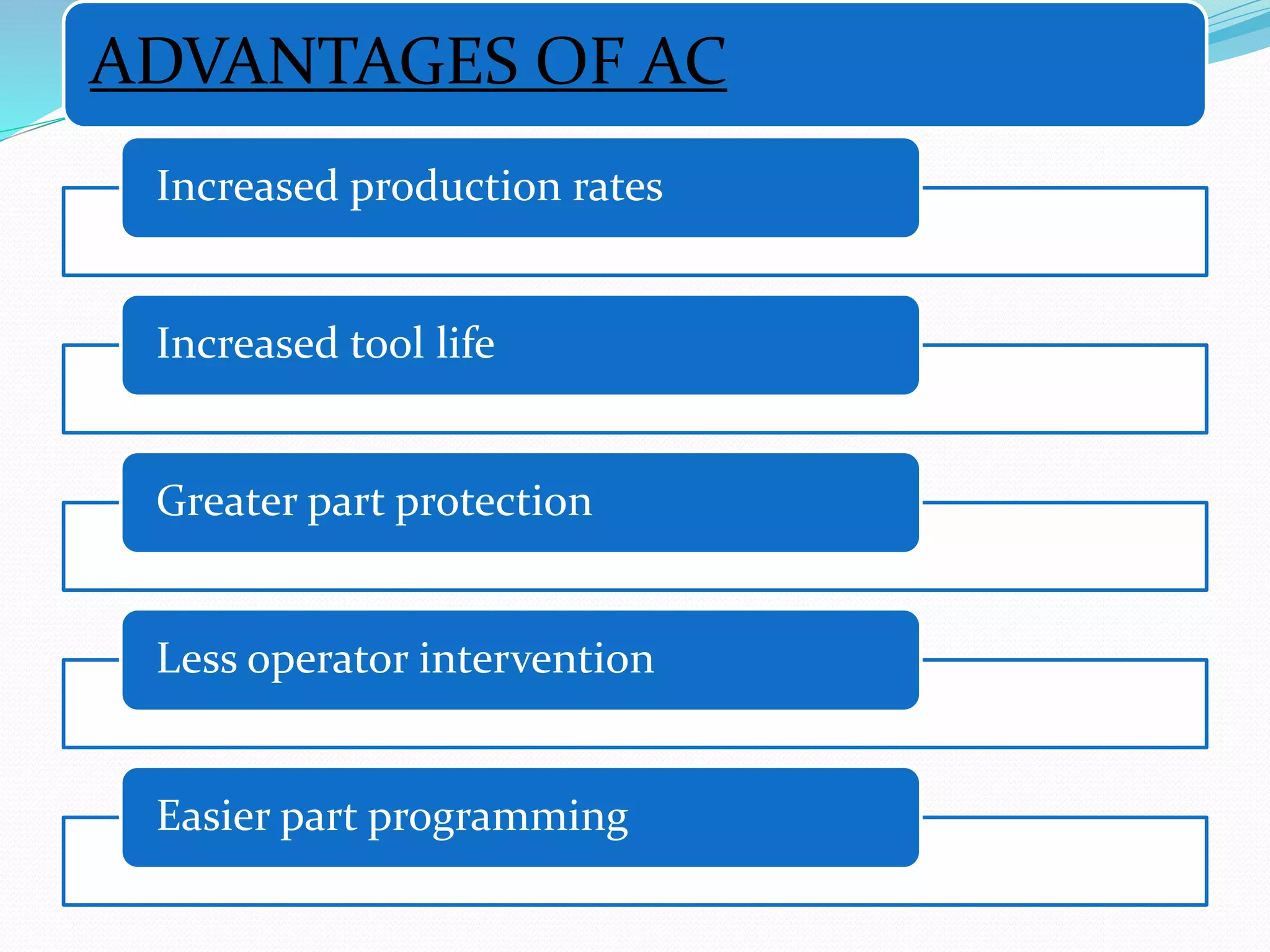 ADVANTAGES OF AC
Increased production rates
Increased tool life
Greater part protection
Less operator intervention
Easier part programming
 