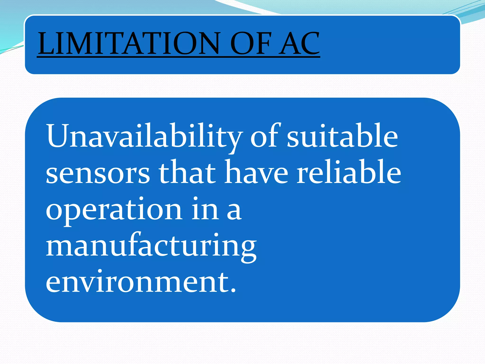 LIMITATION OF AC
Unavailability of suitable
sensors that have reliable
operation in a
manufacturing
environment.
 