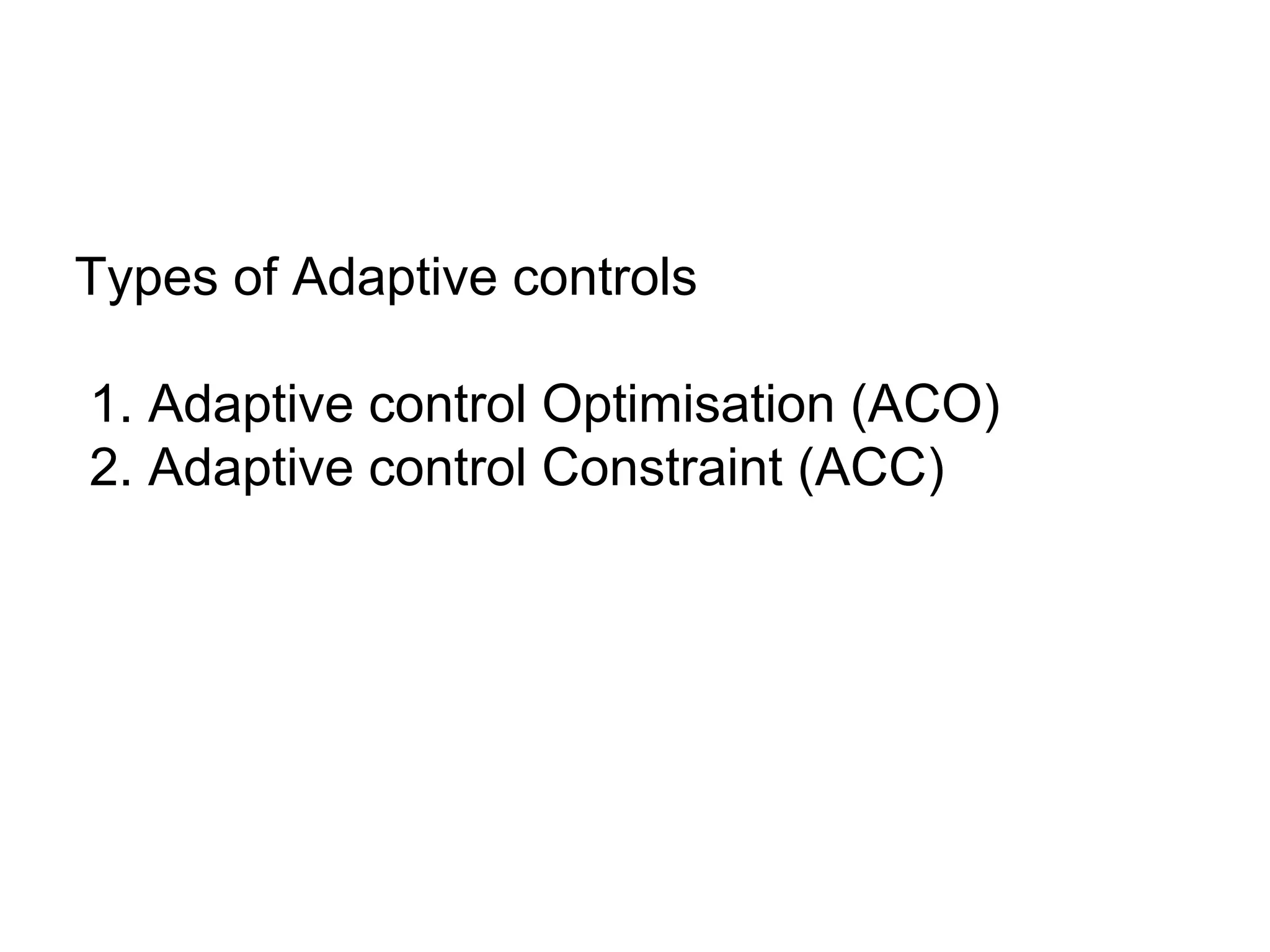 Types of Adaptive controls
1. Adaptive control Optimisation (ACO)
2. Adaptive control Constraint (ACC)
 