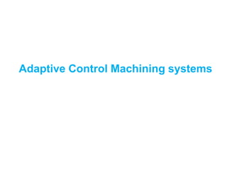 Adaptive Control Machining systems
 
