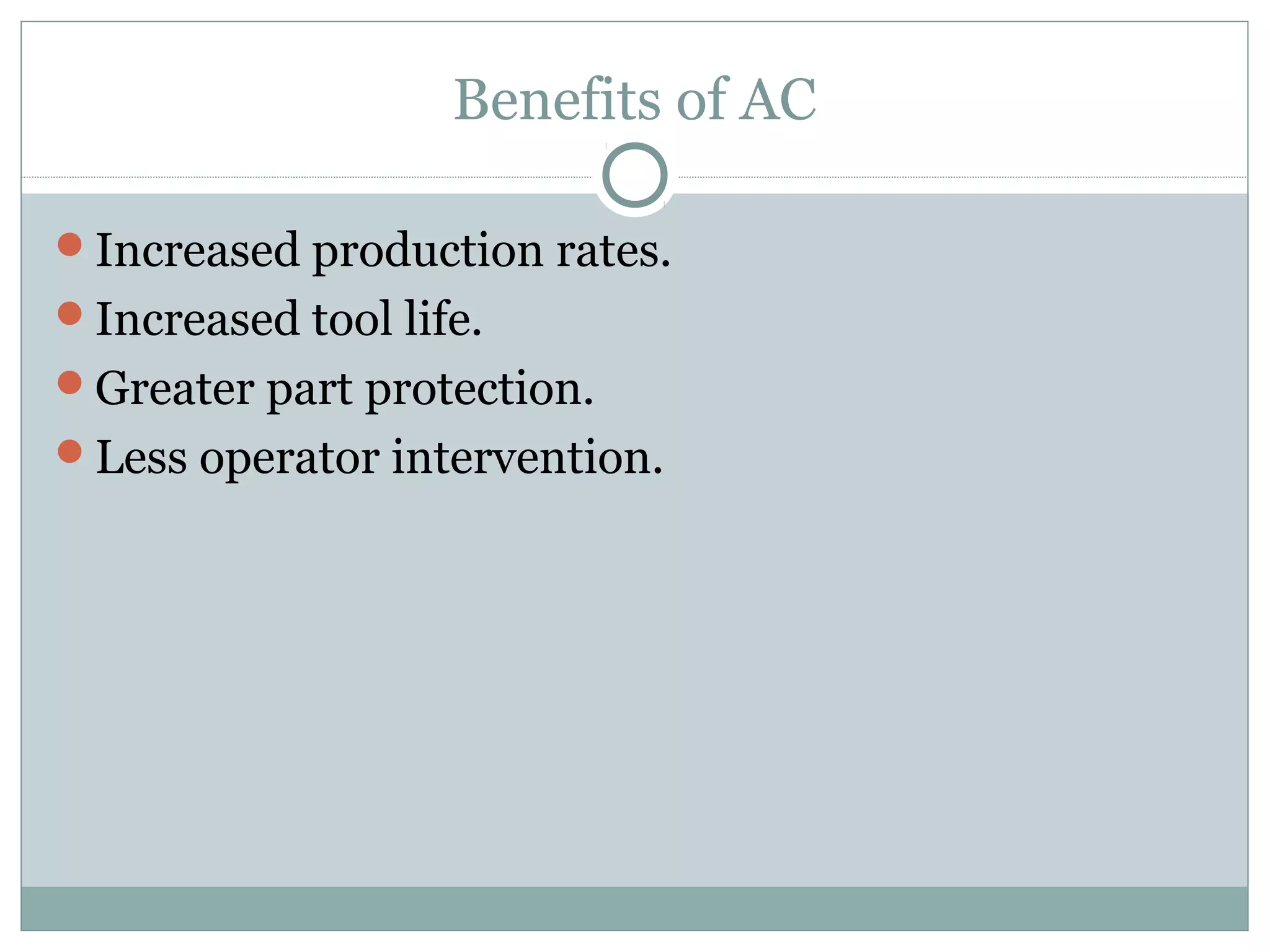 Benefits of AC
Increased production rates.
Increased tool life.
Greater part protection.
Less operator intervention.
 