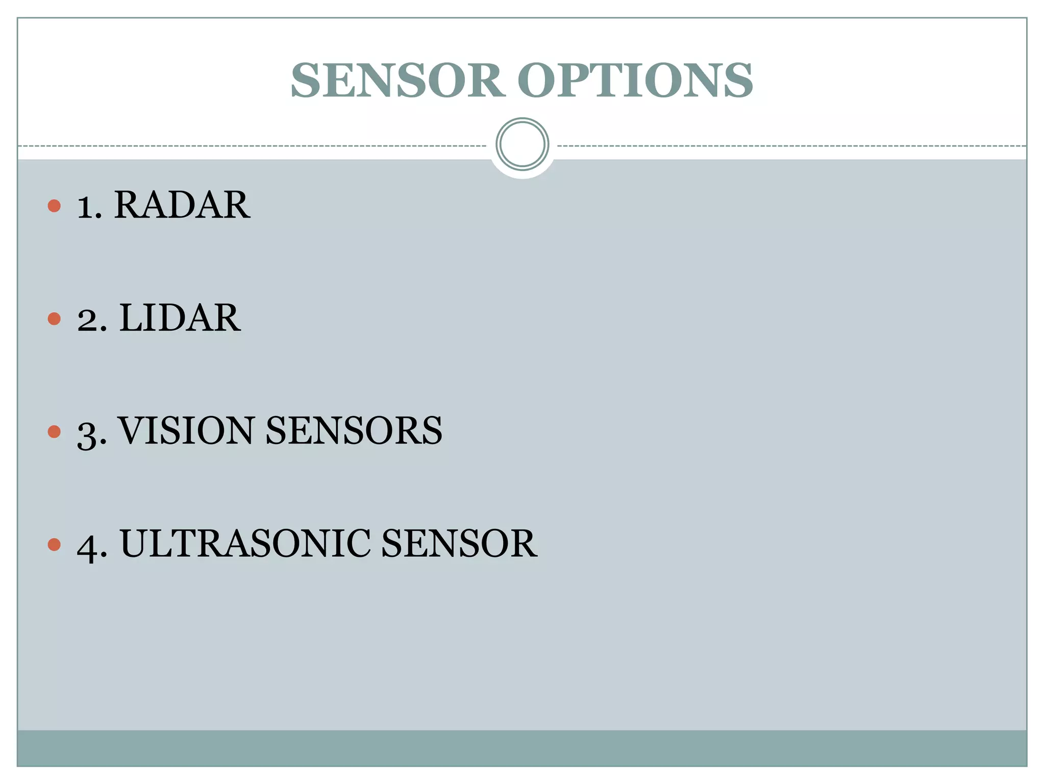 SENSOR OPTIONS
 1. RADAR
 2. LIDAR
 3. VISION SENSORS
 4. ULTRASONIC SENSOR
 