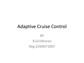 Adaptive Cruise Control
BY
B.Giridharan
Reg:22MMT1007
 