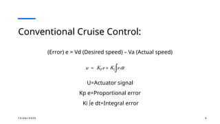 1 2 / 0 6 / 2 0 2 4 5
Conventional Cruise Control:
(Error) e = Vd (Desired speed) – Va (Actual speed)
U=Actuator signal
Kp e=Proportional error
Ki ∫e dt=Integral error
 