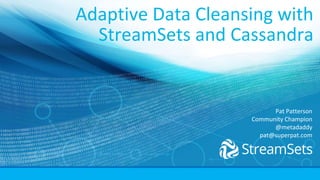 Adaptive Data Cleansing with
StreamSets and Cassandra
Pat Patterson
Community Champion
@metadaddy
pat@superpat.com
 
