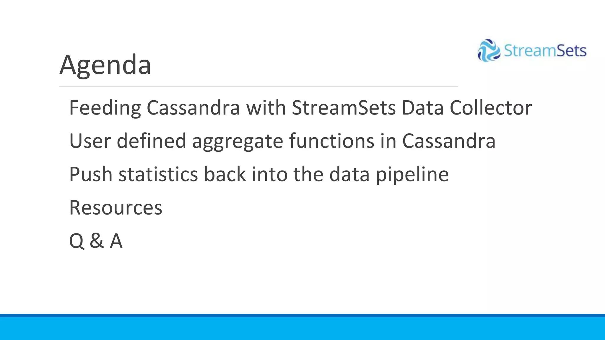 Feeding Cassandra with StreamSets Data Collector
User defined aggregate functions in Cassandra
Push statistics back into the data pipeline
Resources
Q & A
Agenda
 