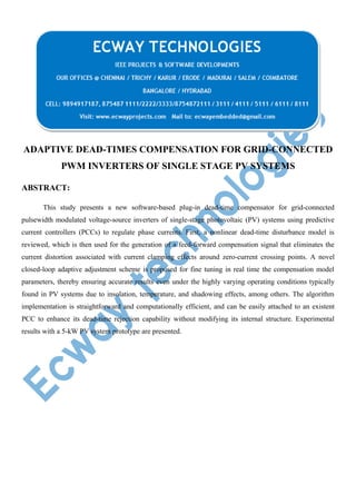 ADAPTIVE DEAD-TIMES COMPENSATION FOR GRID-CONNECTED
PWM INVERTERS OF SINGLE STAGE PV SYSTEMS
ABSTRACT:
This study presents a new software-based plug-in dead-time compensator for grid-connected
pulsewidth modulated voltage-source inverters of single-stage photovoltaic (PV) systems using predictive
current controllers (PCCs) to regulate phase currents. First, a nonlinear dead-time disturbance model is
reviewed, which is then used for the generation of a feed-forward compensation signal that eliminates the
current distortion associated with current clamping effects around zero-current crossing points. A novel
closed-loop adaptive adjustment scheme is proposed for fine tuning in real time the compensation model
parameters, thereby ensuring accurate results even under the highly varying operating conditions typically
found in PV systems due to insolation, temperature, and shadowing effects, among others. The algorithm
implementation is straightforward and computationally efficient, and can be easily attached to an existent
PCC to enhance its dead-time rejection capability without modifying its internal structure. Experimental
results with a 5-kW PV system prototype are presented.

 