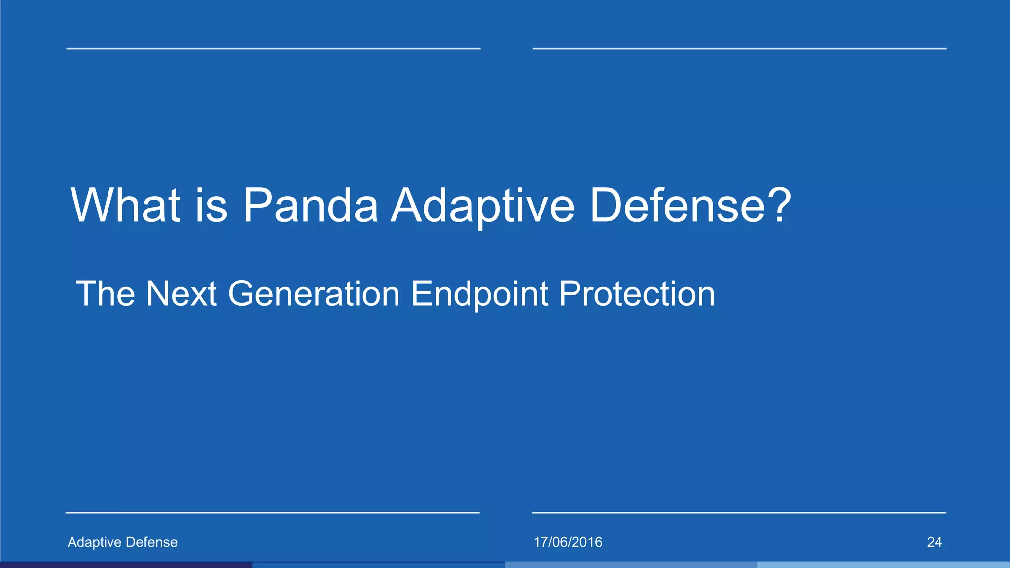 17/06/2016Adaptive Defense 24
What is Panda Adaptive Defense?
The Next Generation Endpoint Protection
 