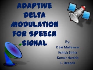 Adaptive
  Delta
Modulation
for Speech
  Signal K Sai Malleswar
               By:

                 Kshitiz Sinha
                Kumar Harshit
                  L. Deepak
 