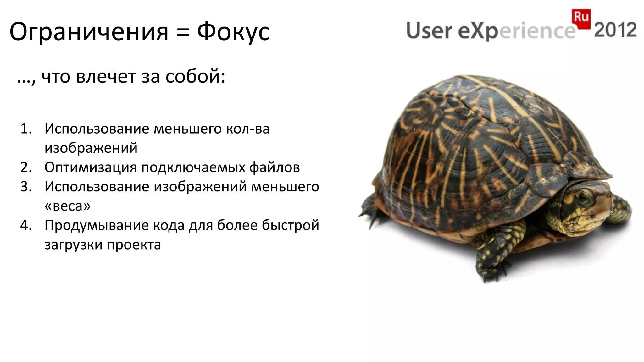 Ограничения = Фокус
…, что влечет за собой:

1. Использование меньшего кол-ва
   изображений
2. Оптимизация подключаемых файлов
3. Использование изображений меньшего
   «веса»
4. Продумывание кода для более быстрой
   загрузки проекта
 