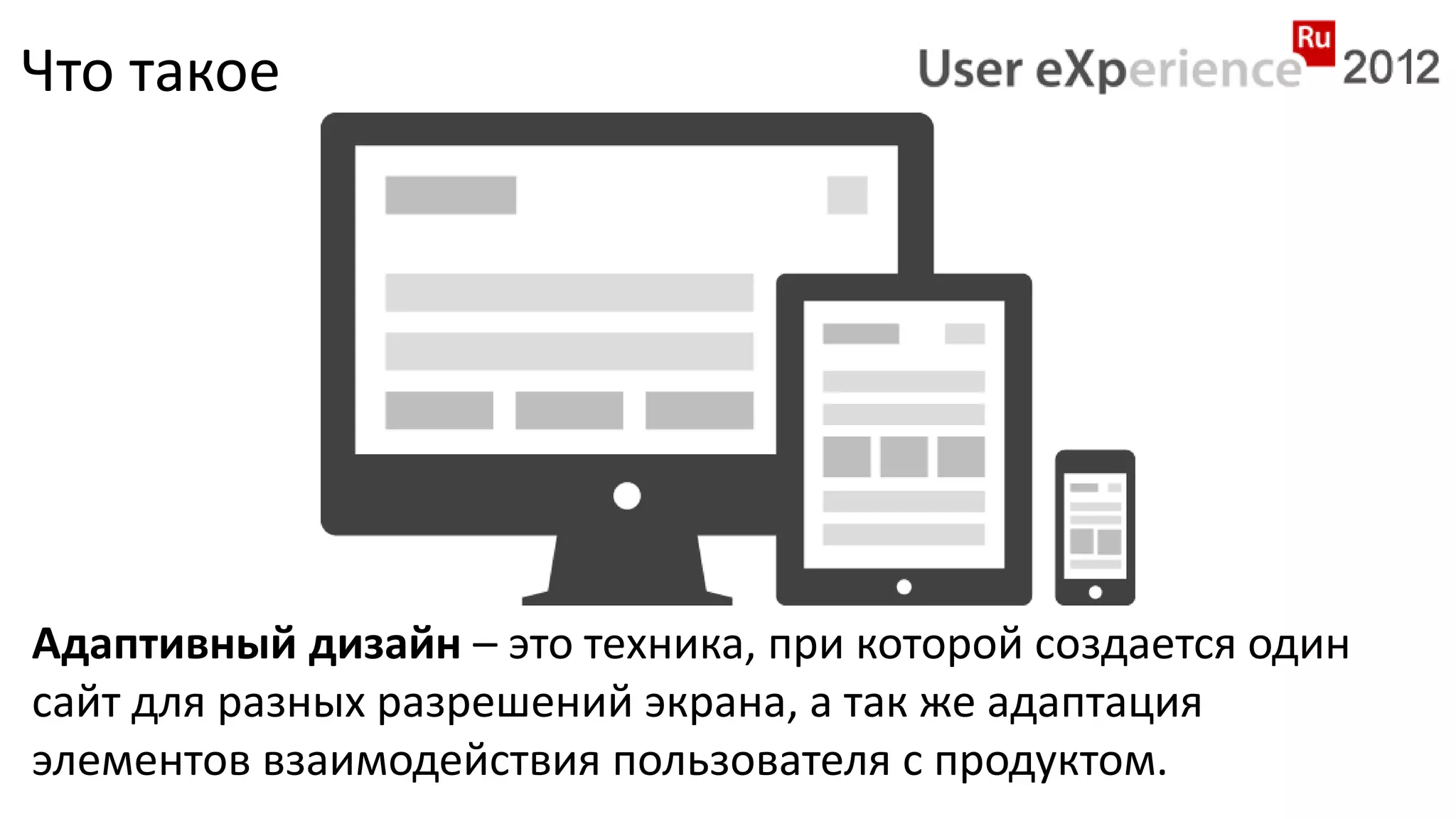 Что такое




Адаптивный дизайн – это техника, при которой создается один
сайт для разных разрешений экрана, а так же адаптация
элементов взаимодействия пользователя с продуктом.
 