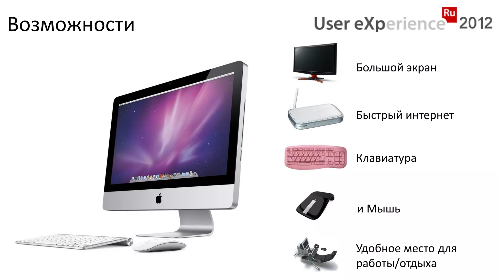 Возможности
              Большой экран


              Быстрый интернет


              Клавиатура



              и Мышь


              Удобное место для
              работы/отдыха
 