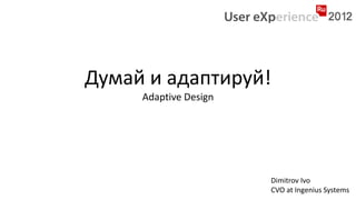 Думай и адаптируй!
     Adaptive Design




                       Dimitrov Ivo
                       CVO at Ingenius Systems
 