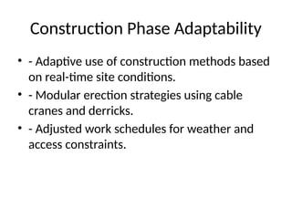 Construction Phase Adaptability
• - Adaptive use of construction methods based
on real-time site conditions.
• - Modular erection strategies using cable
cranes and derricks.
• - Adjusted work schedules for weather and
access constraints.
 