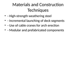 Materials and Construction
Techniques
• - High-strength weathering steel
• - Incremental launching of deck segments
• - Use of cable cranes for arch erection
• - Modular and prefabricated components
 