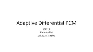 Adaptive Differential PCM
UNIT -2
Presented by
Mrs. M.P.Sasirekha
 