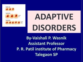 ADAPTIVE
DISORDERS
By-Vaishali P. Wasnik
Assistant Professor
P. R. Patil institute of Pharmacy
Talegaon SP
 