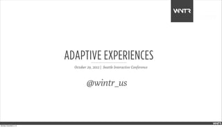 ADAPTIVE EXPERIENCES
                           October 29, 2012 | Seattle Interactive Conference



                                   @wintr_us



Monday, November 5, 12
 