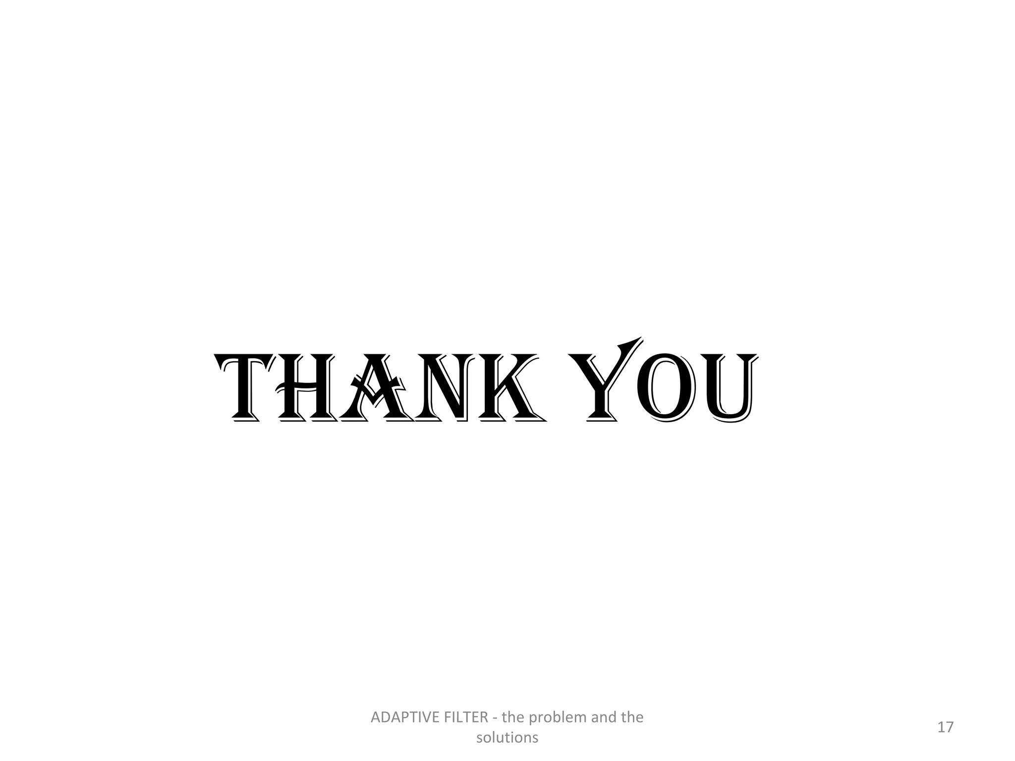 THANK YOU

  ADAPTIVE FILTER - the problem and the
                                          17
                solutions
 