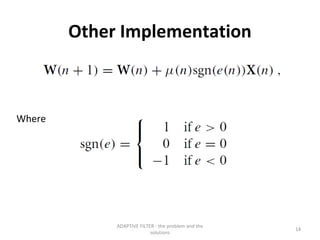 Other Implementation



Where




             ADAPTIVE FILTER - the problem and the
                                                     14
                           solutions
 