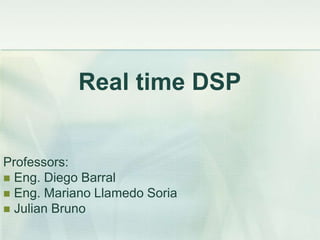 Real time DSP
Professors:
 Eng. Diego Barral
 Eng. Mariano Llamedo Soria
 Julian Bruno
 