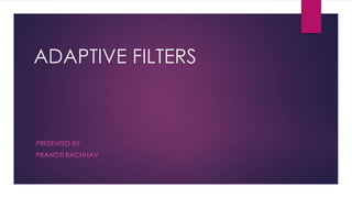 ADAPTIVE FILTERS
PRESENTED BY:
PRANOTI BACHHAV
 