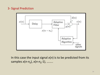 14
3- Signal Prediction
In this case the input signal x(n) is to be predicted from its
samples x(n-n0), x(n-n0-1), ……..
 