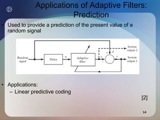 14
Applications of Adaptive Filters:
Prediction
• Used to provide a prediction of the present value of a
random signal
• Applications:
– Linear predictive coding
[2]
 
