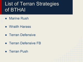 List of Terran Strategies
of BTHAI
● Marine Rush
● Wraith Harass
● Terran Defensive
● Terran Defensive FB
● Terran Push

 