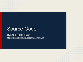 Source Code
BWAPI & StarCraft
https://github.com/jieverson/BTHAIMOD

 