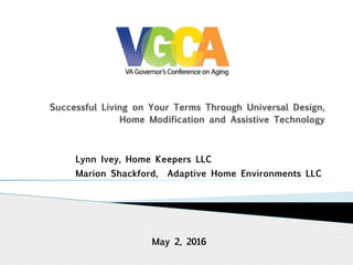 Successful Living on Your Terms Through Universal Design,
Home Modification and Assistive Technology 
Lynn Ivey, Home Keepers LLC
Marion Shackford, Adaptive Home Environments LLC
May 2, 2016
 