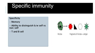 Specific immunity
Specificity
• Memory
• Ability to distinguish b/w self vs
non-self
• T and B cell
 