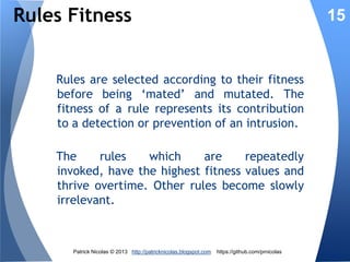 Rules Chains & Chromosomes
As with any rules-based inference engine,
encoded rules can be chained by aggregating
binary representations:
IF op1(x1, v1) AND op2(x2, v2)THEN f(cost)
001 010 1000101 01011110 010 100101 0101101110 01101110100101010
&& op1

x1

v1

op2

x2

v2

cost or action

In terms of evolutionary algorithm, the firing of
multiple rules is represented as a sequence of
genes or chromosomes

Patrick Nicolas © 2013 http://patricknicolas.blogspot.com

https://github.com/prnicolas

15

 