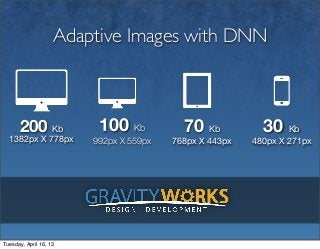Adaptive Images with DNN



      200 Kb             100 Kb           70 Kb           30 Kb
  1382px X 778px        992px X 559px   768px X 443px   480px X 271px




Tuesday, April 16, 13
 