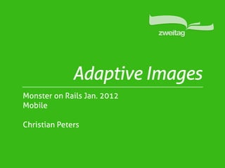 Adaptive Images
Monster on Rails Jan. 2012
Mobile

Christian Peters
 