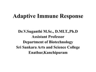 Adaptive Immune Response
Dr.V.Suganthi M.Sc., D.MLT.,Ph.D
Assistant Professor
Department of Biotechnology
Sri Sankara Arts and Science College
Enathur,Kanchipuram
 