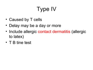 Type IV Caused by T cells Delay may be a day or more Include allergic  contact dermatitis  (allergic to latex) T B tine test  
