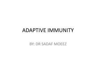 ADAPTIVE IMMUNITY
BY: DR SADAF MOEEZ
 