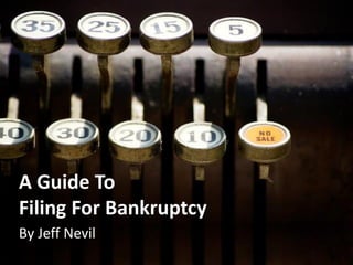 A Guide To
Filing For Bankruptcy
By Jeff Nevil
 