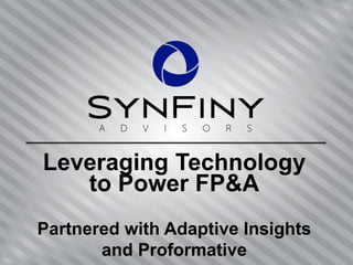 Leveraging Technology
to Power FP&A
Partnered with Adaptive Insights
and Proformative
 