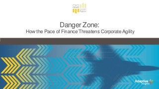 Danger Zone:
How the Pace of Finance Threatens CorporateAgility
 