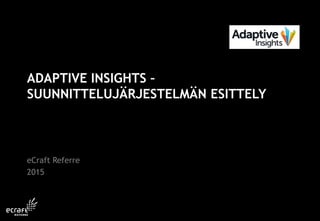 ADAPTIVE INSIGHTS –
SUUNNITTELUJÄRJESTELMÄN ESITTELY
eCraft Referre
2015
 