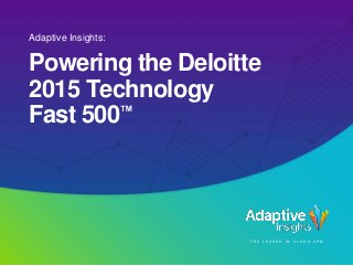 Adaptive Insights:
Powering the Deloitte
2015 Technology
Fast 500™
T H E L E A D E R I N C L O U D C P M
 