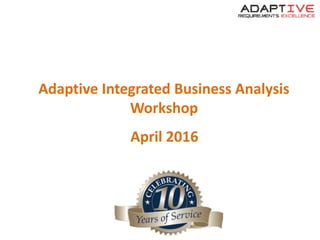 Adaptive Integrated Business Analysis
Workshop
April 2016
 