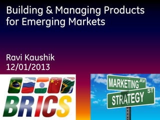 Building & Managing Products
for Emerging Markets


Ravi Kaushik
12/01/2013
 