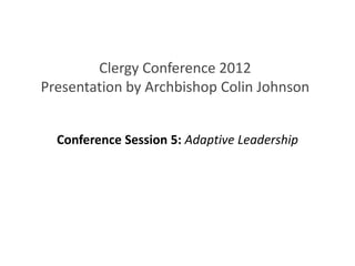 Clergy Conference 2012
Presentation by Archbishop Colin Johnson


  Conference Session 5: Adaptive Leadership
 