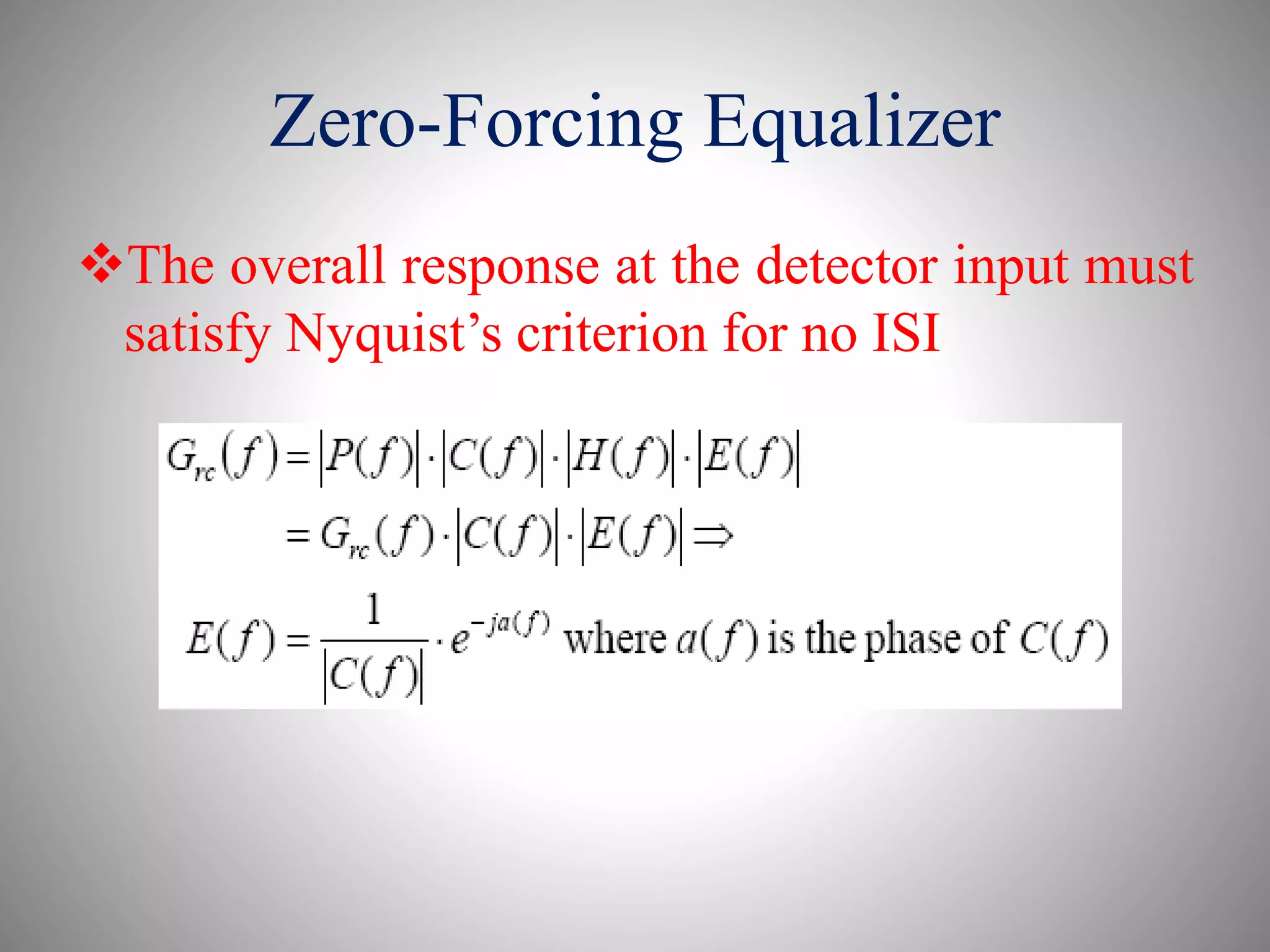 The overall response at the detector input must
satisfy Nyquist’s criterion for no ISI
Zero-Forcing Equalizer
 